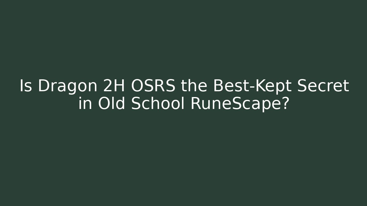 Is Dragon 2H OSRS the Best-Kept Secret in Old School RuneScape?
