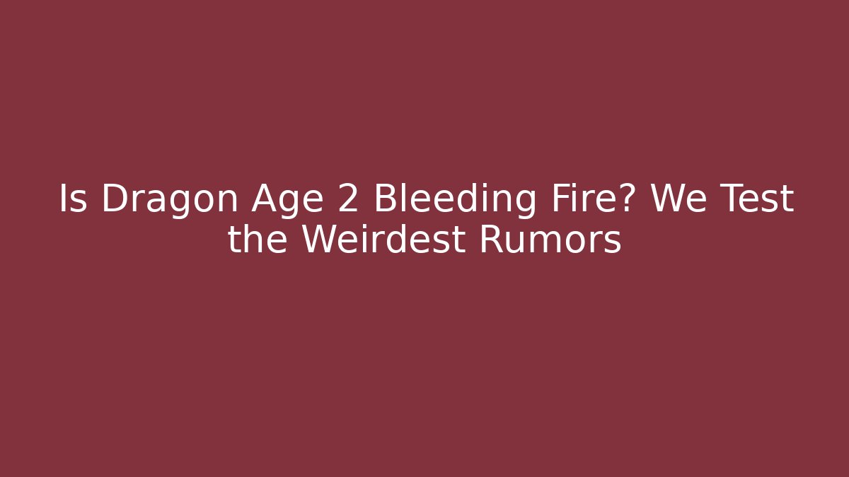 Is Dragon Age 2 Bleeding Fire? We Test the Weirdest Rumors