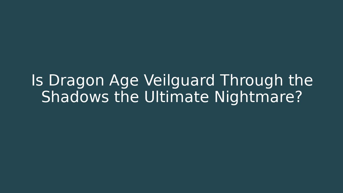 Is Dragon Age Veilguard Through the Shadows the Ultimate Nightmare?