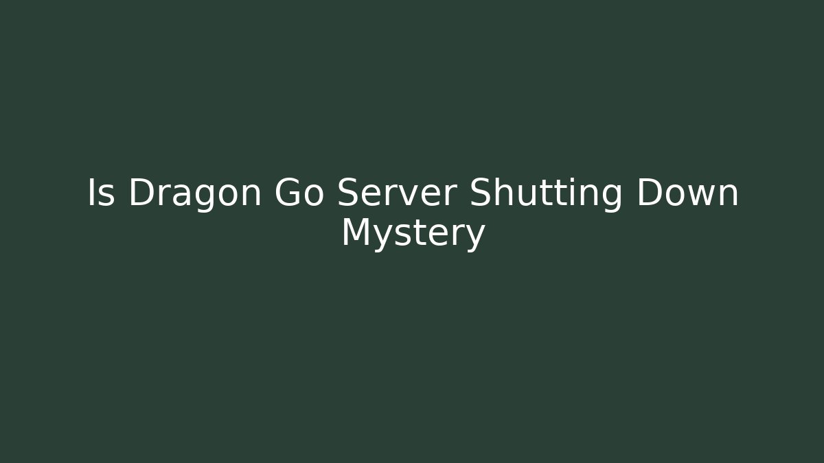 Is Dragon Go Server Shutting Down Mystery