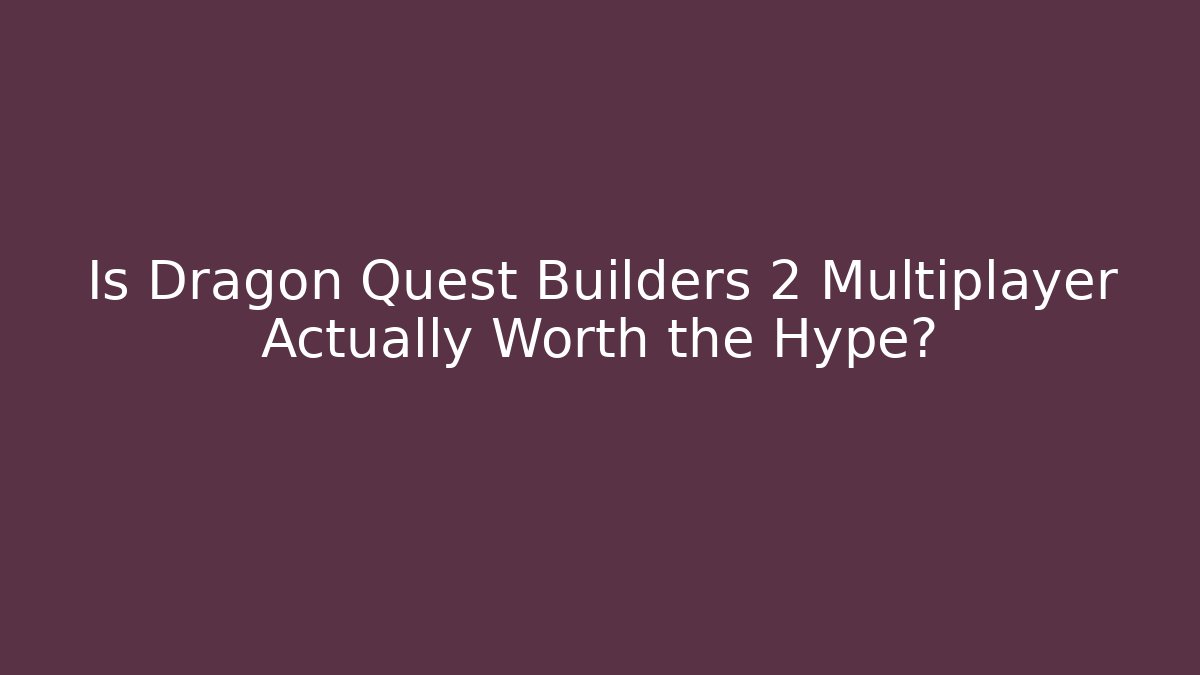 Is Dragon Quest Builders 2 Multiplayer Actually Worth the Hype?