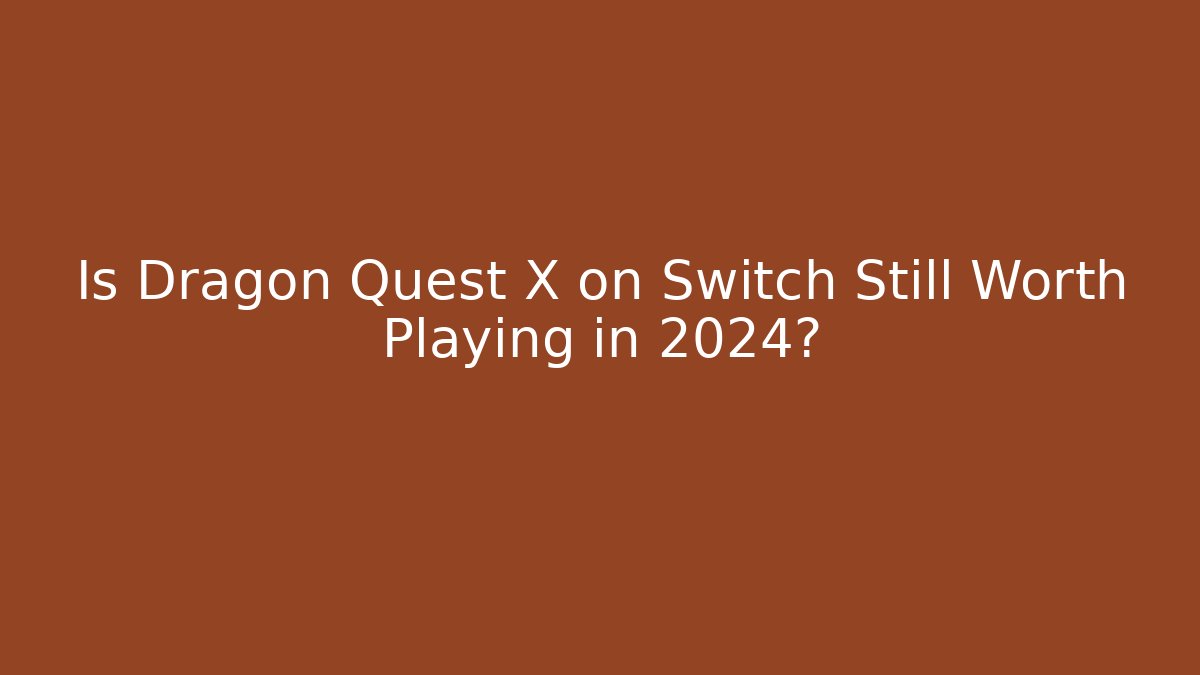 Is Dragon Quest X on Switch Still Worth Playing in 2024?