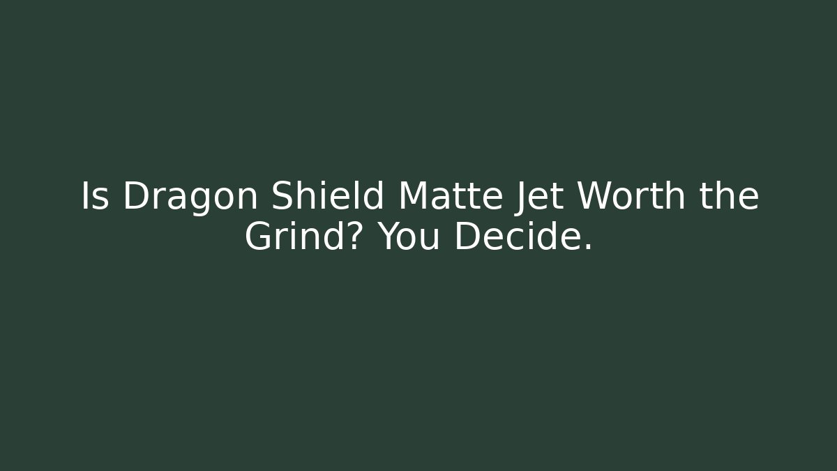 Is Dragon Shield Matte Jet Worth the Grind? You Decide.