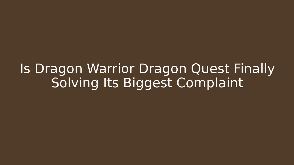 Is Dragon Warrior Dragon Quest Finally Solving Its Biggest Complaint