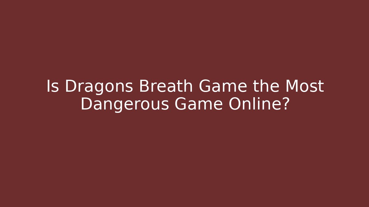 Is Dragons Breath Game the Most Dangerous Game Online?