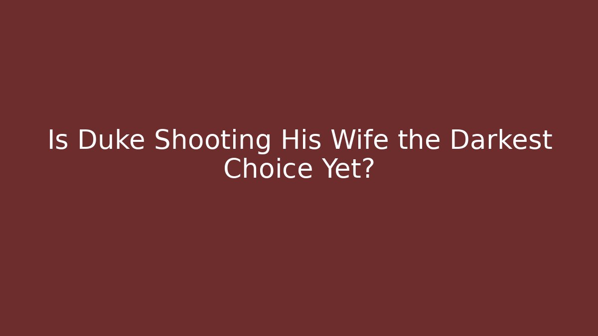 Is Duke Shooting His Wife the Darkest Choice Yet? - Método de Aprovação