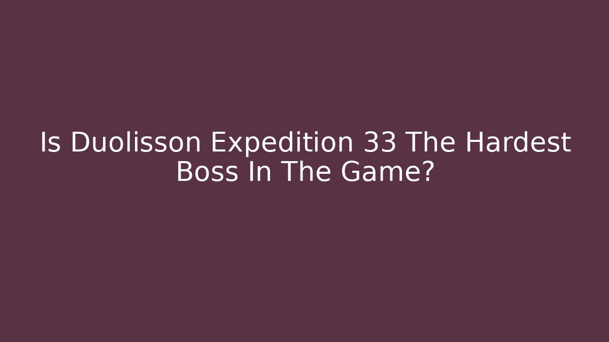 Is Duolisson Expedition 33 The Hardest Boss In The Game?