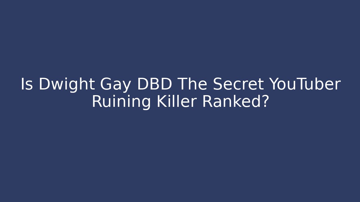 Is Dwight Gay DBD The Secret YouTuber Ruining Killer Ranked?