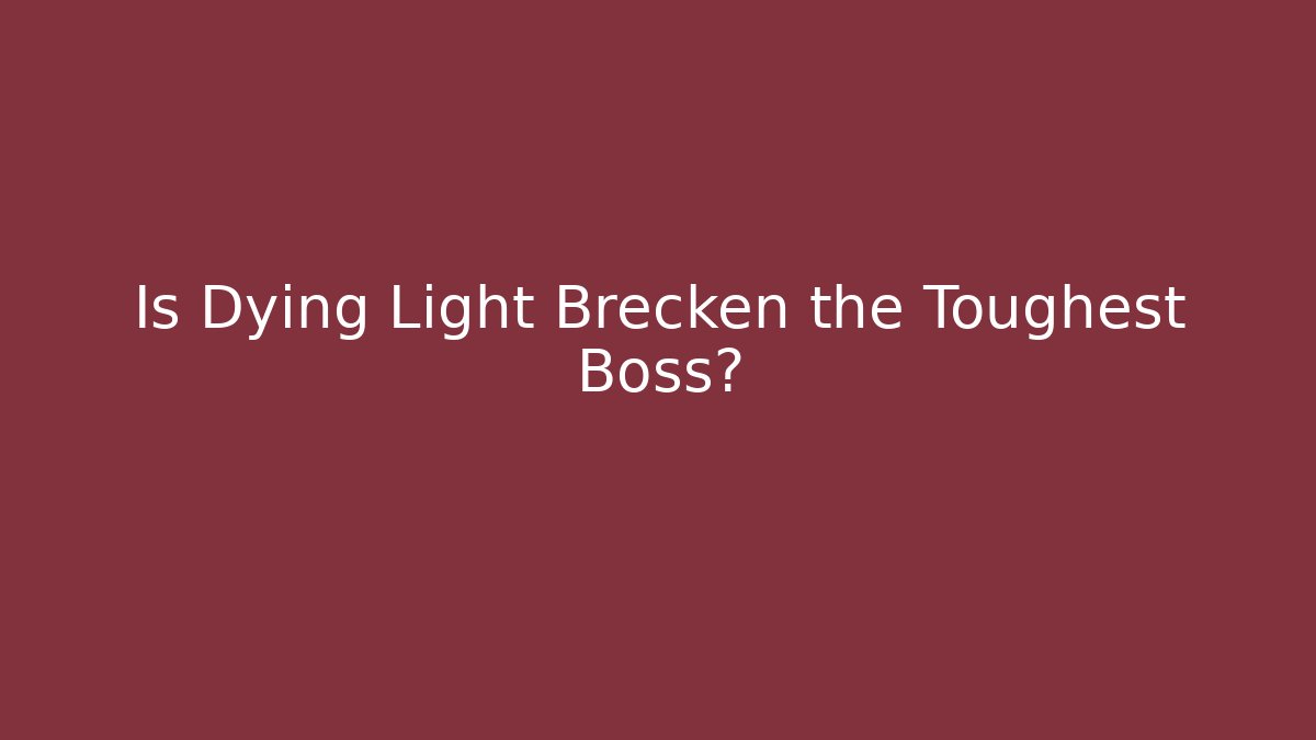 Is Dying Light Brecken the Toughest Boss?