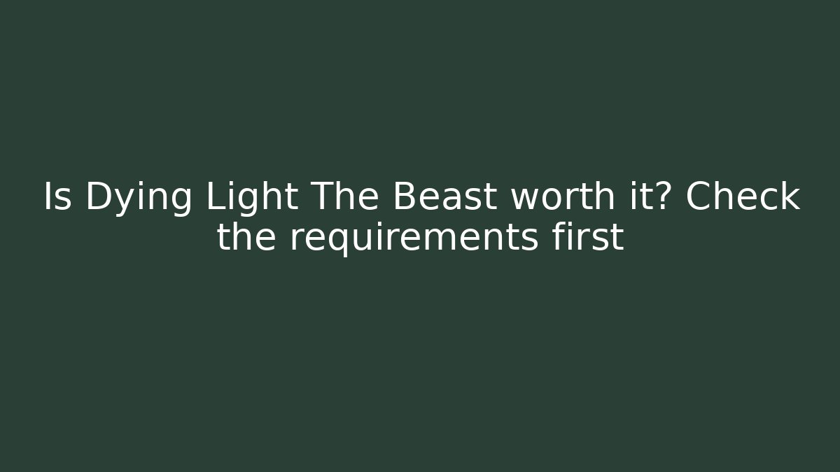 Is Dying Light The Beast worth it? Check the requirements first