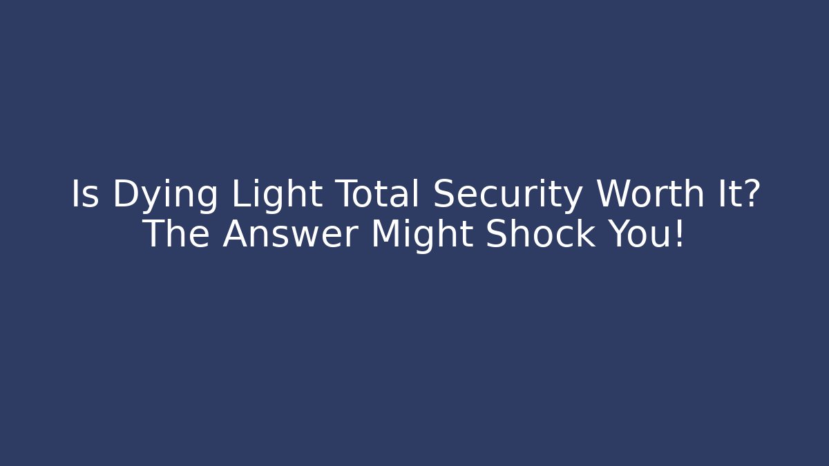 Is Dying Light Total Security Worth It? The Answer Might Shock You!