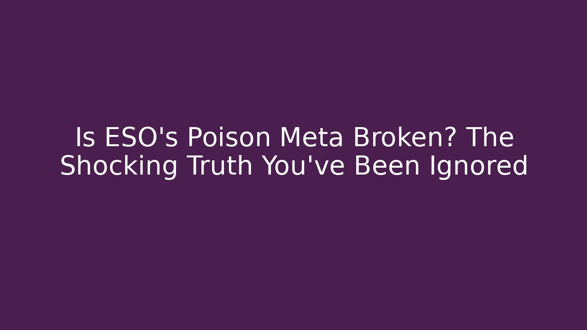 Is ESO's Poison Meta Broken? The Shocking Truth You've Been Ignored
