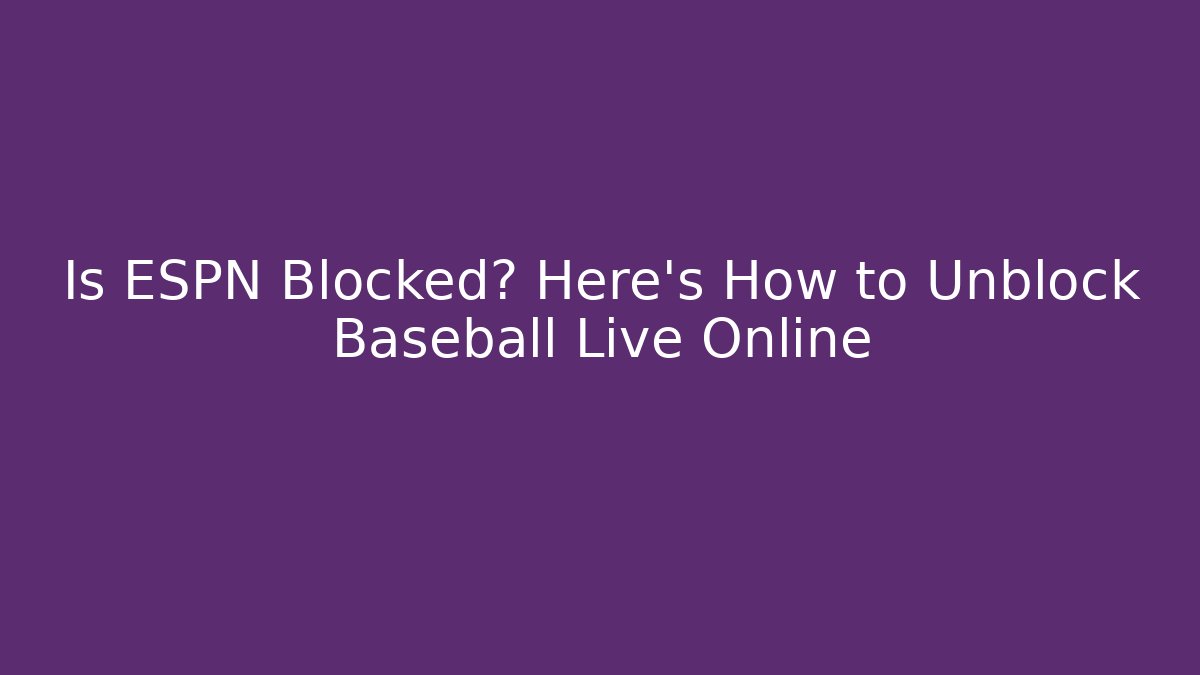 Is ESPN Blocked? Here's How to Unblock Baseball Live Online