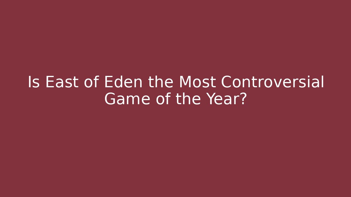 Is East of Eden the Most Controversial Game of the Year?