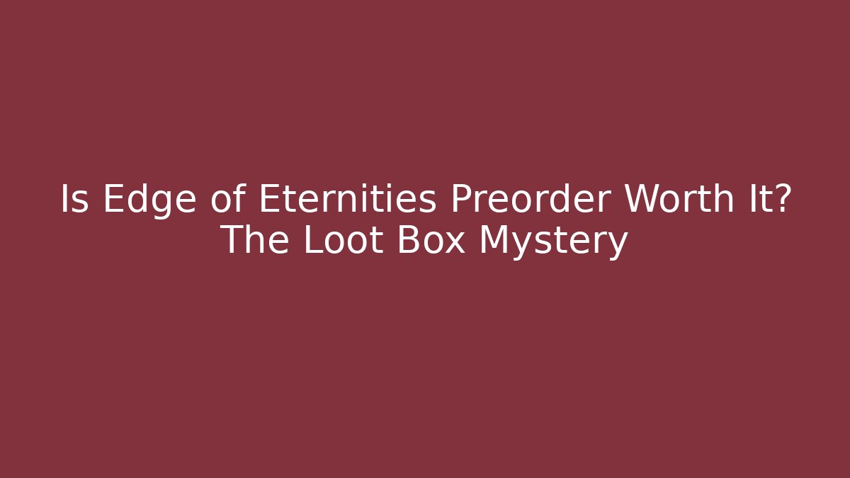 Is Edge of Eternities Preorder Worth It? The Loot Box Mystery
