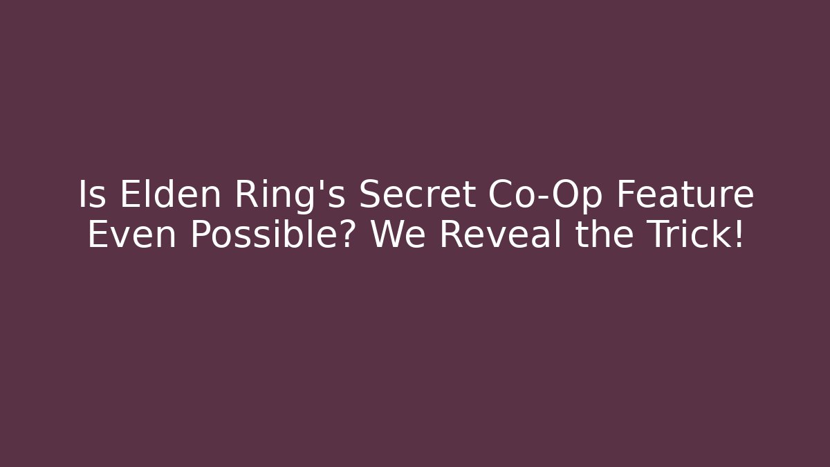 Is Elden Ring's Secret Co-Op Feature Even Possible? We Reveal the Trick!