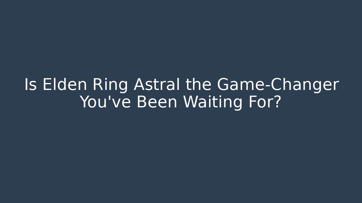 Is Elden Ring Astral the Game-Changer You’ve Been Waiting For?