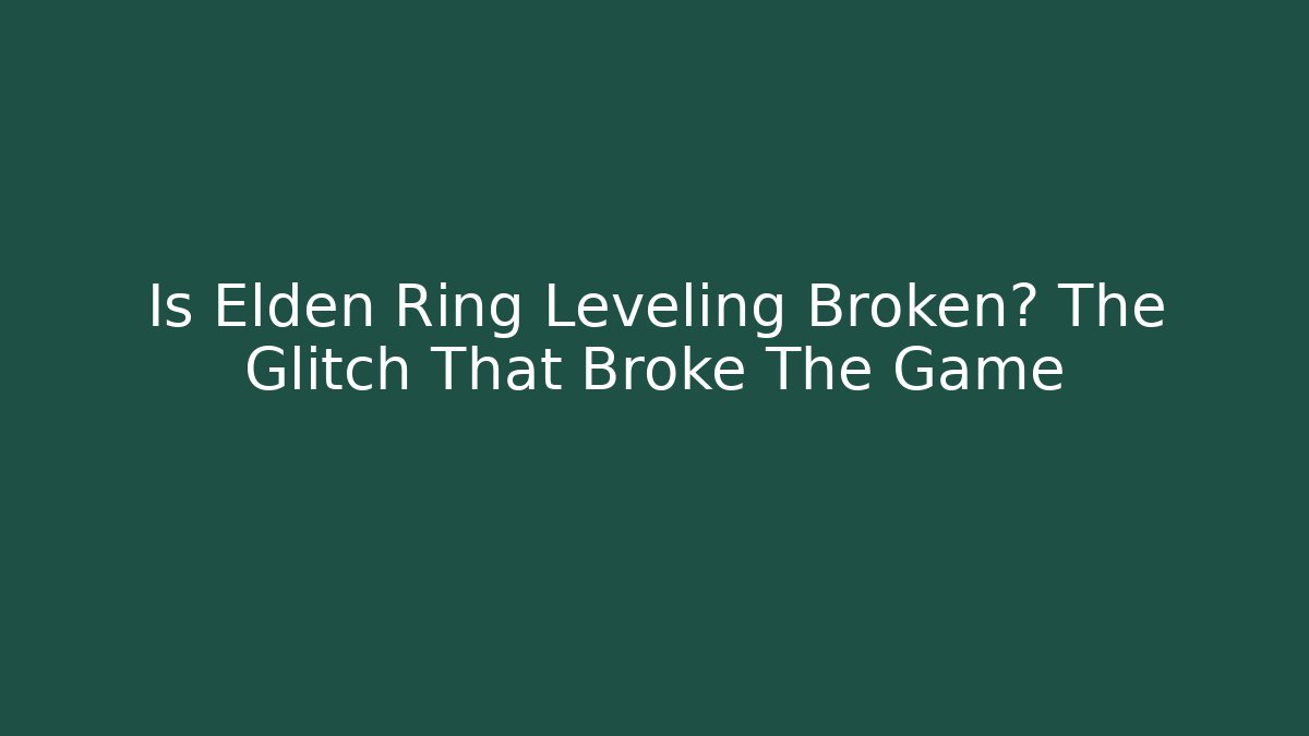 Is Elden Ring Leveling Broken? The Glitch That Broke The Game