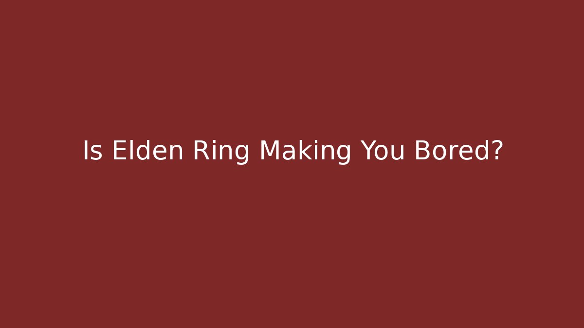 Is Elden Ring Making You Bored?