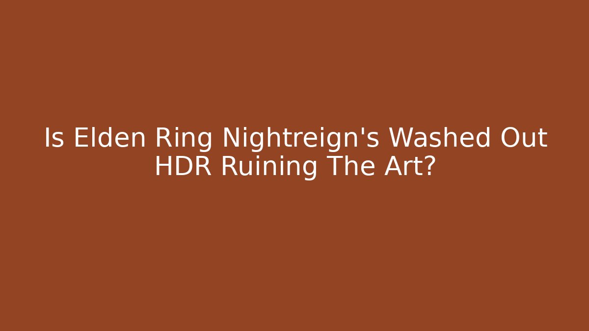 Is Elden Ring Nightreign's Washed Out HDR Ruining The Art?