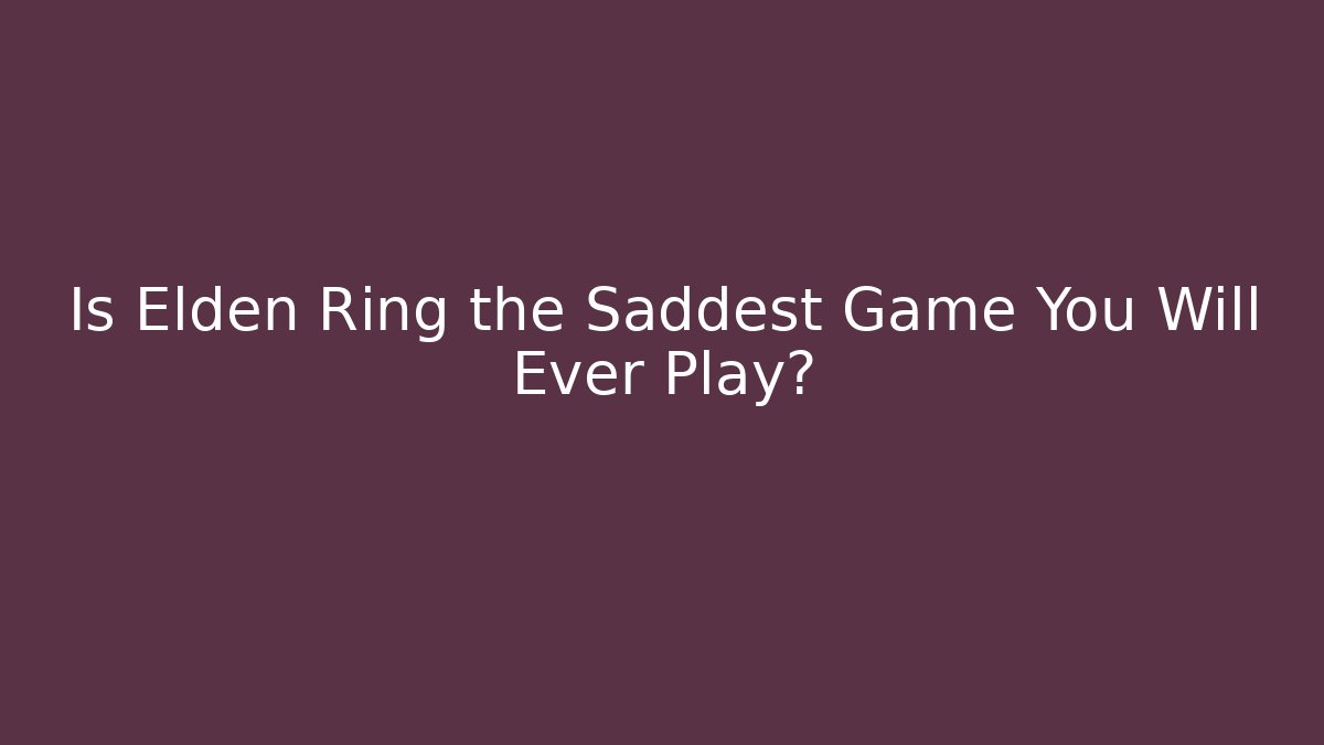 Is Elden Ring the Saddest Game You Will Ever Play?