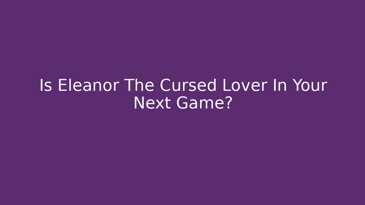 Is Eleanor The Cursed Lover In Your Next Game?