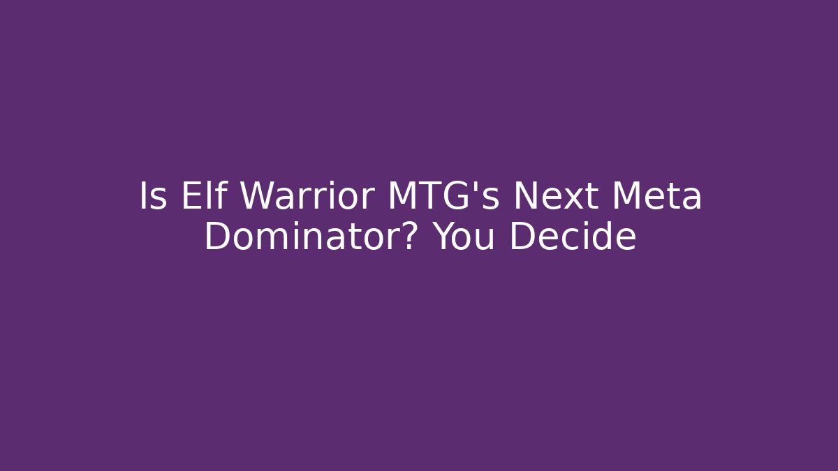 Is Elf Warrior MTG's Next Meta Dominator? You Decide