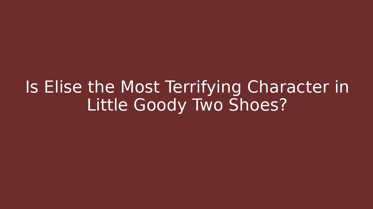 Is Elise the Most Terrifying Character in Little Goody Two Shoes?