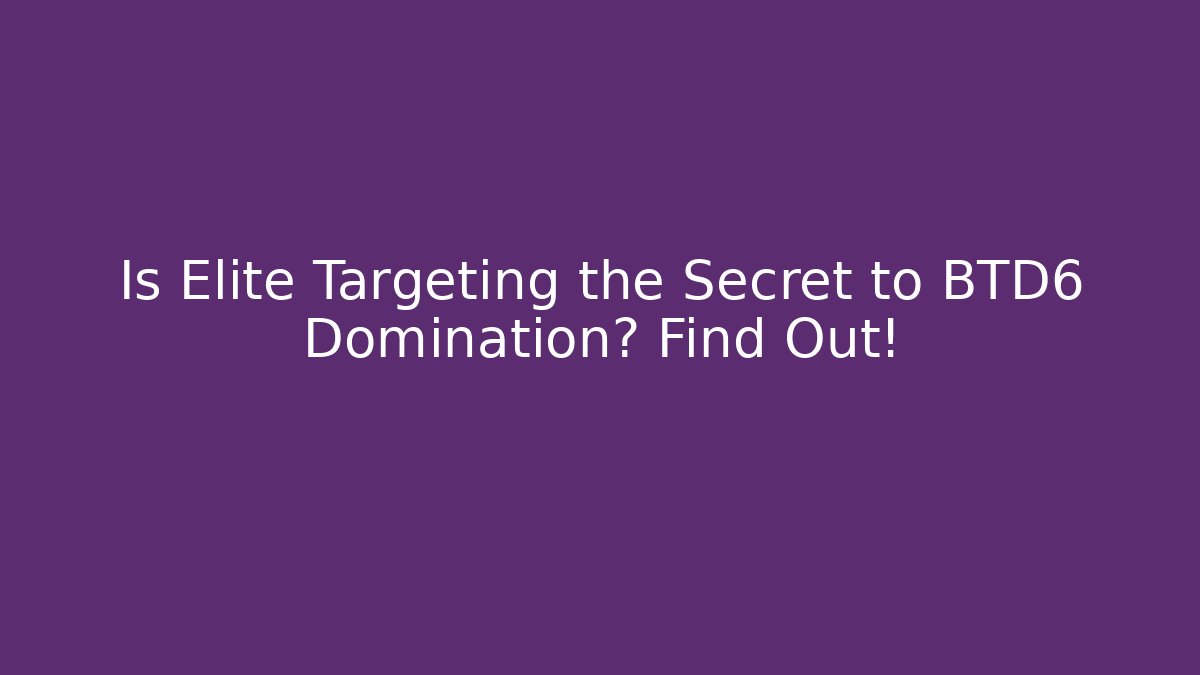 Is Elite Targeting the Secret to BTD6 Domination? Find Out!