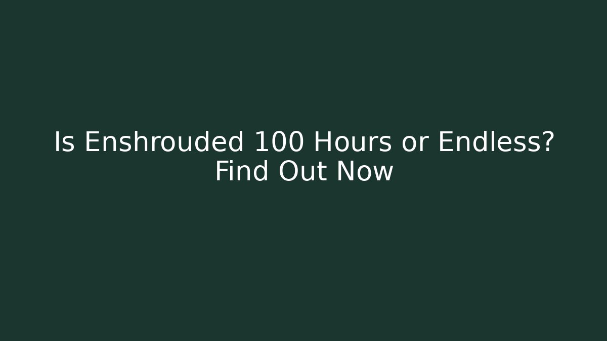 Is Enshrouded 100 Hours or Endless? Find Out Now