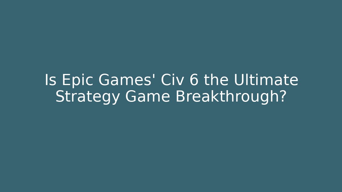 Is Epic Games' Civ 6 the Ultimate Strategy Game Breakthrough? - Método de Aprovação