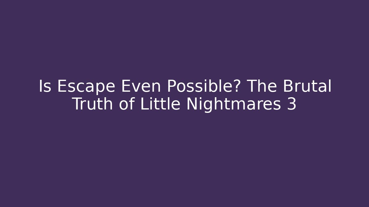 Is Escape Even Possible? The Brutal Truth of Little Nightmares 3