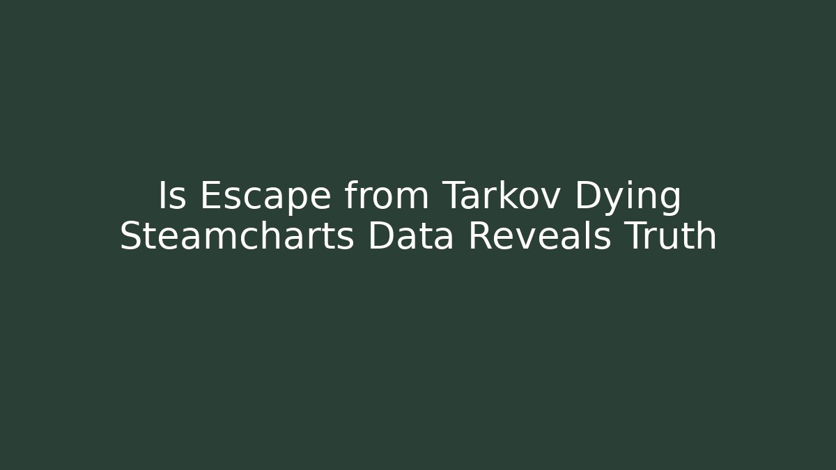 Is Escape from Tarkov Dying Steamcharts Data Reveals Truth
