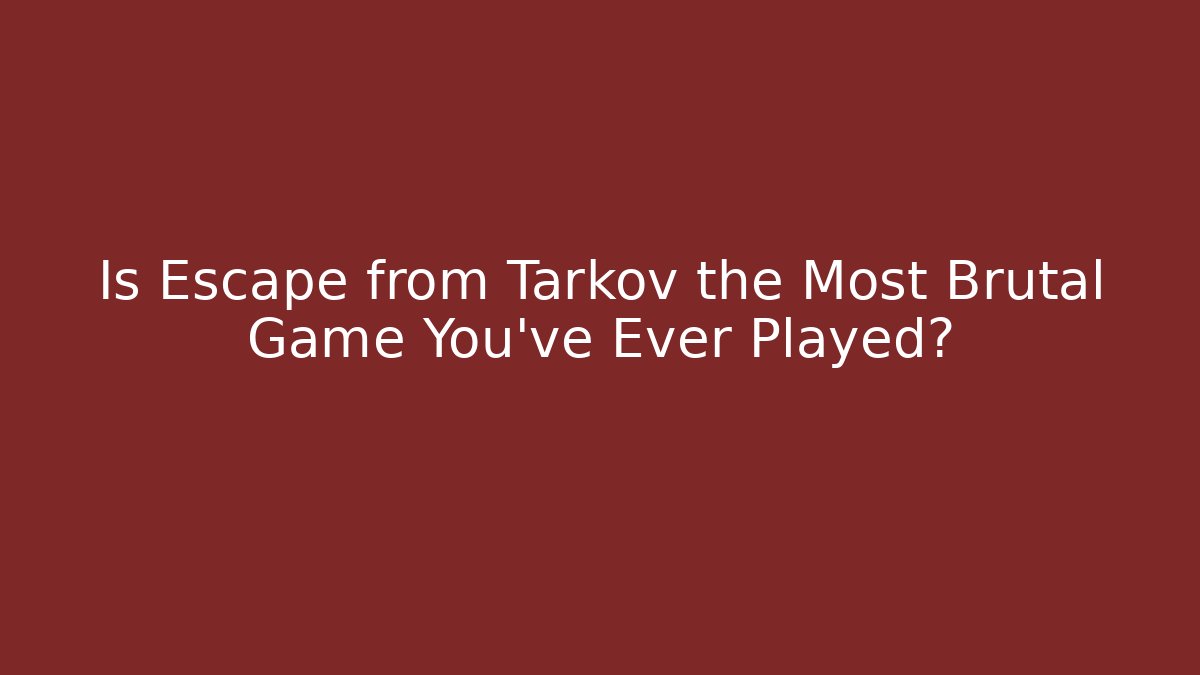 Is Escape from Tarkov the Most Brutal Game You've Ever Played?