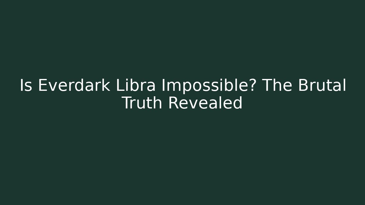 Is Everdark Libra Impossible? The Brutal Truth Revealed
