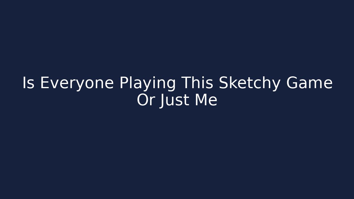 Is Everyone Playing This Sketchy Game Or Just Me