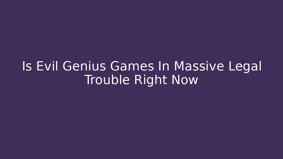 Is Evil Genius Games In Massive Legal Trouble Right Now