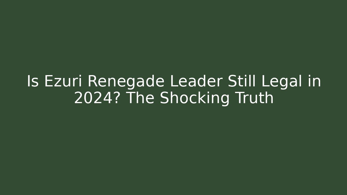Is Ezuri Renegade Leader Still Legal in 2024? The Shocking Truth - Método de Aprovação