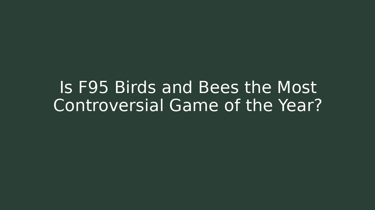 Is F95 Birds and Bees the Most Controversial Game of the Year?