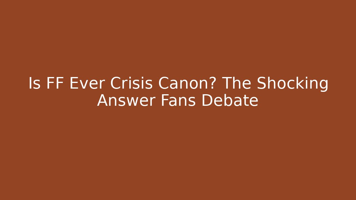 Is FF Ever Crisis Canon? The Shocking Answer Fans Debate