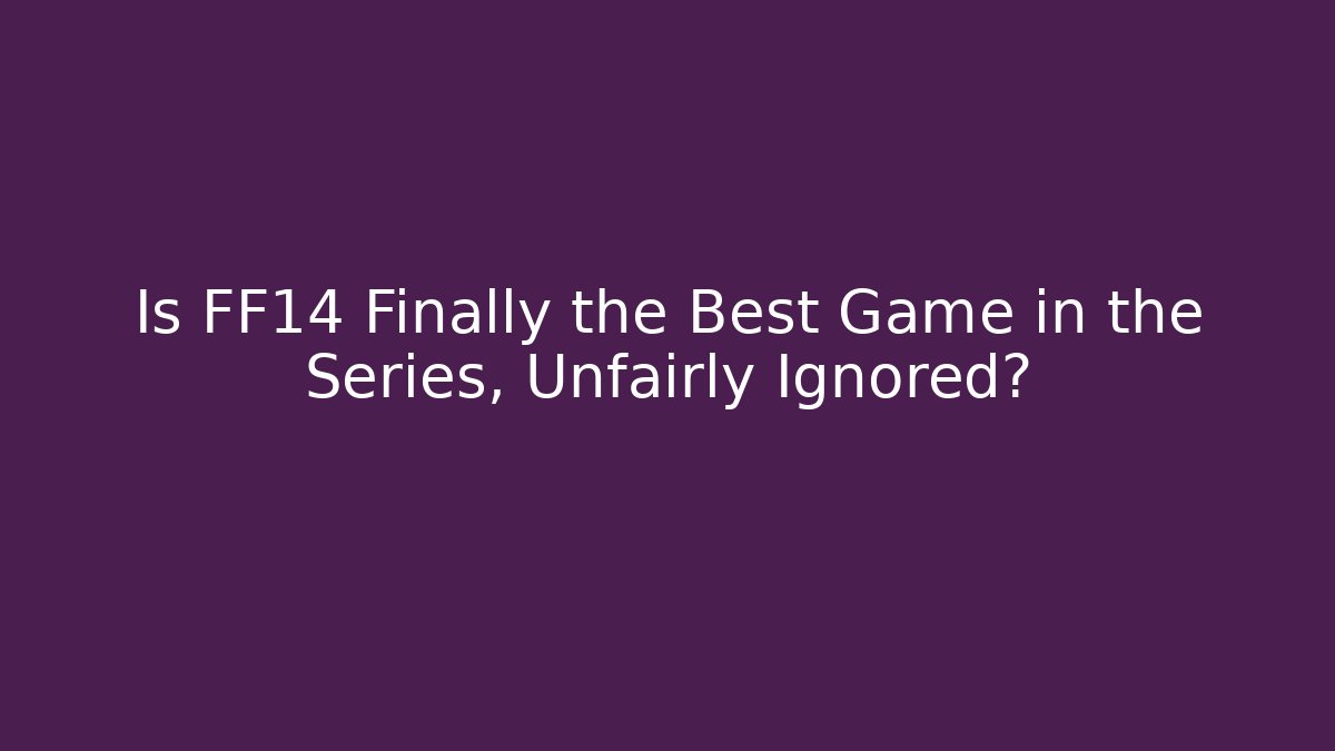 Is FF14 Finally the Best Game in the Series, Unfairly Ignored?