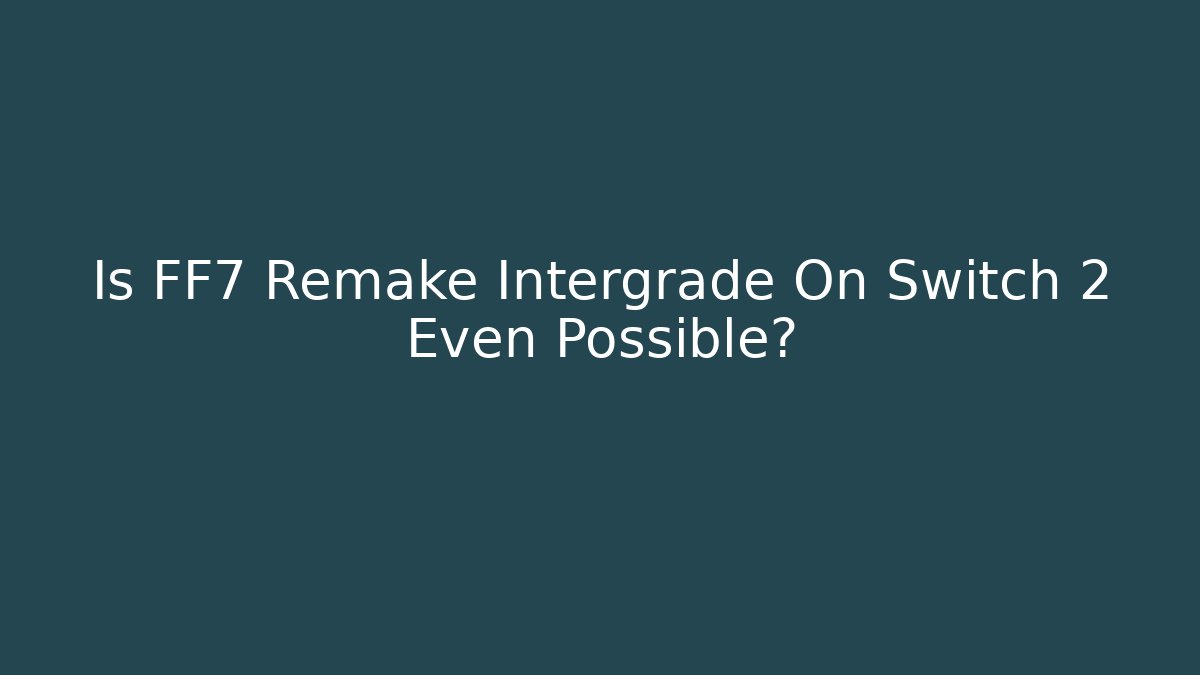 Is FF7 Remake Intergrade On Switch 2 Even Possible?