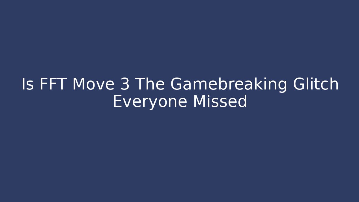Is FFT Move 3 The Gamebreaking Glitch Everyone Missed