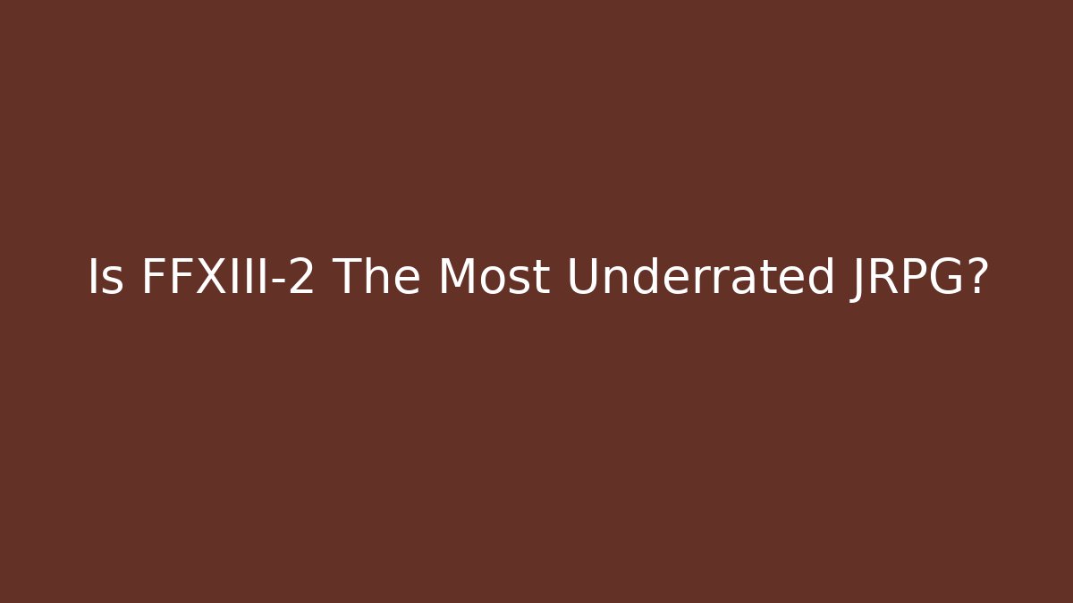 Is FFXIII-2 The Most Underrated JRPG?