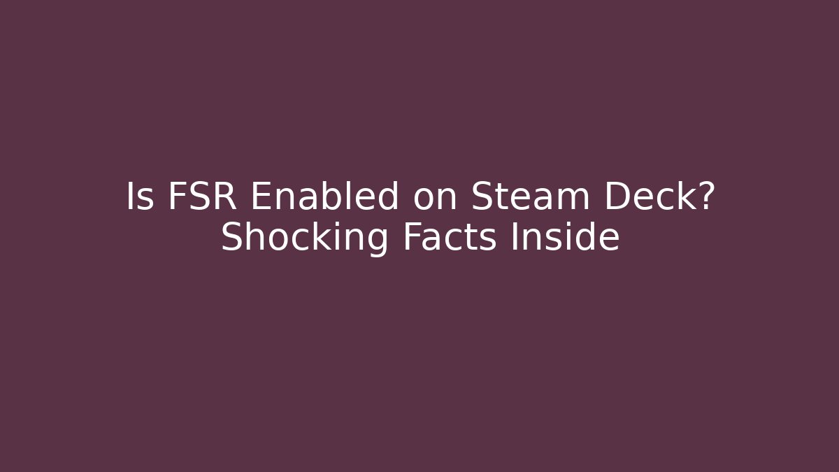 Is FSR Enabled on Steam Deck? Shocking Facts Inside