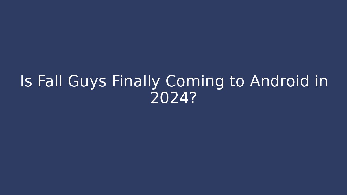 Is Fall Guys Finally Coming to Android in 2024?