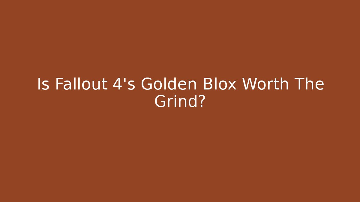 Is Fallout 4's Golden Blox Worth The Grind?
