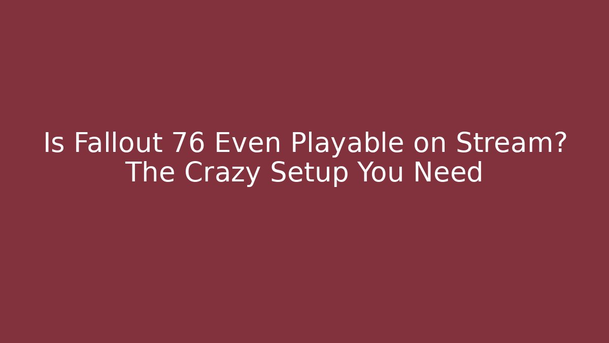 Is Fallout 76 Even Playable on Stream? The Crazy Setup You Need