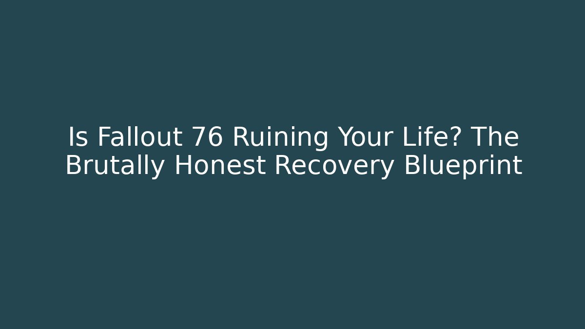Is Fallout 76 Ruining Your Life? The Brutally Honest Recovery Blueprint