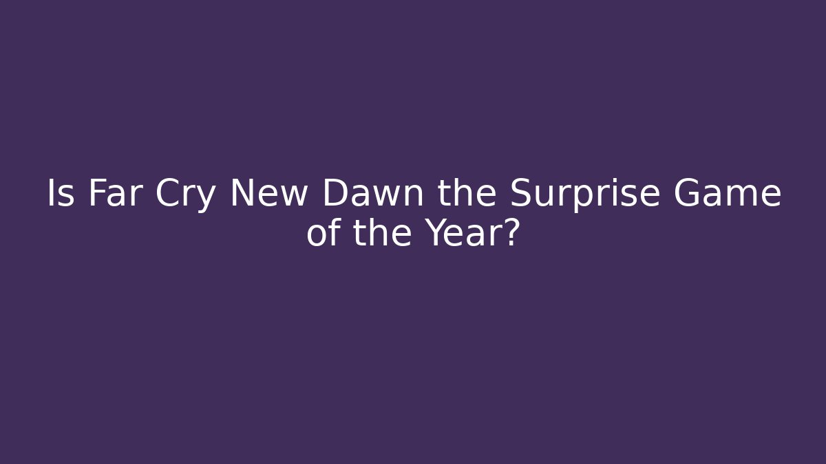 Is Far Cry New Dawn the Surprise Game of the Year?